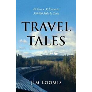 Travel Tales: 40 Years, 35 Countries, 350, 000 Miles by Train, Paperback - Jim Loomis imagine