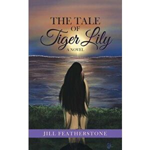 The Tale of Tiger Lily, Paperback - Jill Featherstone imagine