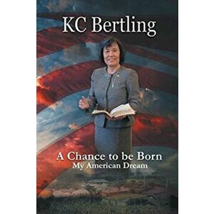 A Chance to Be Born: My American Dream, Paperback - Kc Bertling imagine
