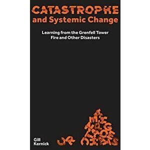 Catastrophe and Systemic Change: Learning from the Grenfell Tower Fire and Other Disasters, Hardcover - Gill Kernick imagine