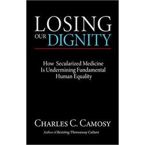 Losing Our Dignity: How Secularized Medicine is Undermining Fundamental Human Equality, Paperback - Charles C. Camosy imagine