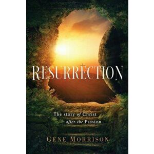 Resurrection: The Story Of Christ After The Passion, Paperback - Gene Morrison imagine