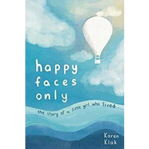 happy faces only: the story of a little girl who lived, Paperback - Karen Klak imagine