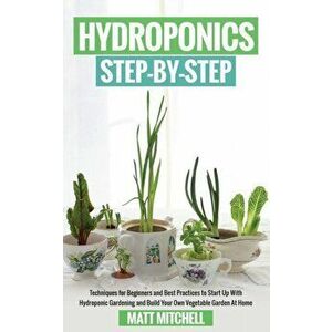 Hydroponics Step-By-Step: Techniques For Beginners And Best Practices To Start Up With Hydroponic Gardening And Build Your Own Vegetable Garden - Matt imagine