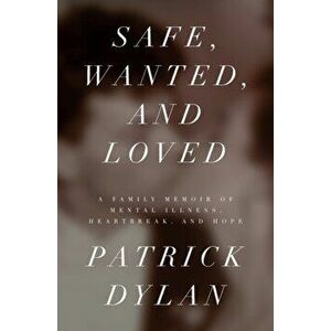 Safe, Wanted, and Loved: A Family Memoir of Mental Illness, Heartbreak, and Hope, Paperback - Patrick Dylan imagine