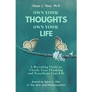 Own Your Thoughts, Own Your Life: A Revealing Guide to Clarify Your Thinking and Transform Your Life, Paperback - Teresa S. Neal imagine