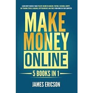 Make Money Online: 5 Books in 1: Learn How to Quickly Make Passive Income on Amazon, YouTube, Facebook, Shopify, Day Trading Stocks, Blog - James Eric imagine