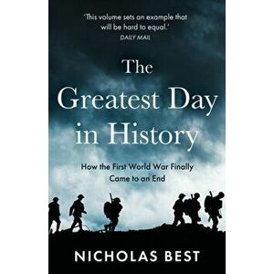 The Greatest Day in History: How the Great War Really Ended, Paperback - Nicholas Best imagine