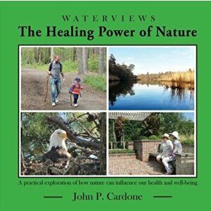 The Healing Power of Nature: A Practical Exploration of How Nature Can Influence our Health and Well-Being, Paperback - John P. Cardone imagine