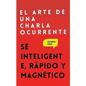 El arte de una charla ocurrente: Sé inteligente, rápido y magnético, Paperback - Patrick King imagine