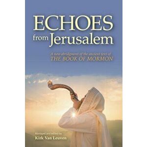 Echoes from Jerusalem: A new abridgment of the ancient text of The Book of Mormon, Paperback - Kirk Van Leuven imagine