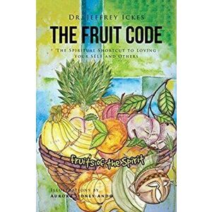 The Fruit Code: The Spiritual Shortcut to Loving Your SELF and Others, Paperback - Jeffrey Ickes imagine