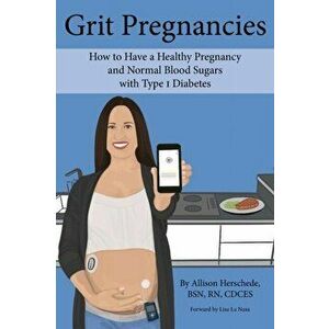 Grit Pregnancies: How to Have a Healthy Pregnancy and Normal Blood Sugars with Type 1 Diabetes, Paperback - Allison M. Herschede imagine