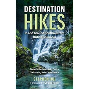 Destination Hikes: In and Around Southwestern British Columbia, Paperback - Stephen Hui imagine