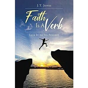 Faith Is a Verb: Live It to Its Fullest, Paperback - J. T. Jones imagine
