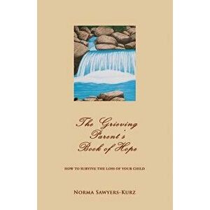 The Grieving Parent's Book of Hope: How to Survive the Loss of Your Child, Paperback - Norma Sawyers-Kurz imagine