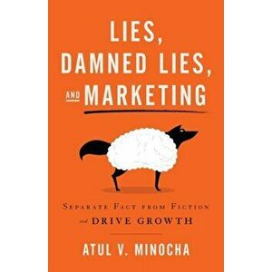 Lies, Damned Lies, and Marketing: Separate Fact from Fiction and Drive Growth, Paperback - Atul V. Minocha imagine