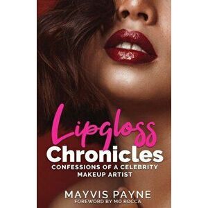 Lipgloss Chronicles: Confessions of a Celebrity Make-Up Artist, Paperback - Mayvis Payne imagine