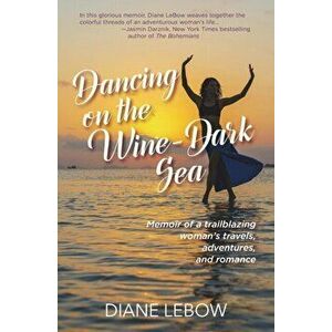 Dancing on the Wine-Dark Sea: Memoir of a trailblazing woman's travels, adventures, and romance, Paperback - Diane LeBow imagine