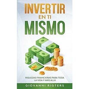 Invertir En Ti Mismo: Riquezas Financieras Para Toda La Vida Y Más Allá, Paperback - Giovanni Rigters imagine