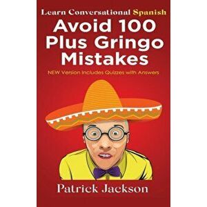 Avoid 100 Plus Gringo Mistakes - Learn Conversational Spanish: NEW & Improved Edition Includes Quizzes With Answer - Patrick Jackson imagine