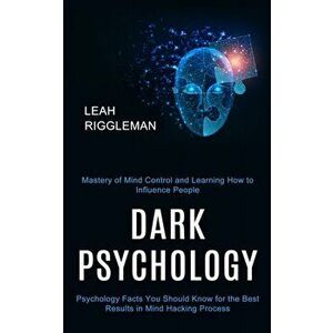 Dark Psychology: Psychology Facts You Should Know for the Best Results in Mind Hacking Process (Mastery of Mind Control and Learning Ho - Leah Rigglem imagine