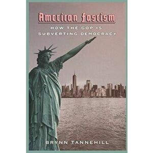 American Fascism: How the GOP Is Subverting Democracy, Paperback - Brynn Tannehill imagine