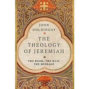 The Theology of Jeremiah: The Book, the Man, the Message, Paperback - John Goldingay imagine