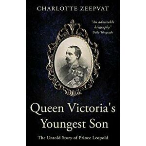 Queen Victoria's Youngest Son: The untold story of Prince Leopold, Paperback - Charlotte Zeepvat imagine