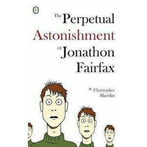 The Perpetual Astonishment of Jonathon Fairfax, Paperback - Christopher Shevlin imagine