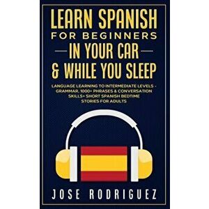 Learn Spanish For Beginners In Your Car & While You Sleep: Language Learning To Intermediate Levels- Grammar, 1000+ Phrases & Conversation Skills+ Sho imagine