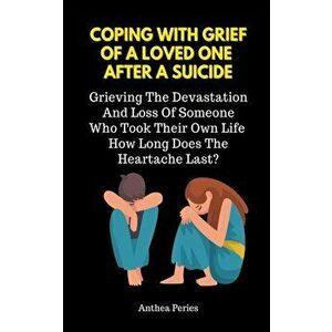 Coping With Grief Of A Loved One After A Suicide: Grieving The Devastation And Loss Of Someone Who Took Their Own Life. How Long Does The Heartache La imagine