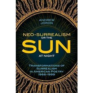 Neo-Surrealism: Or, The Sun At Night: Transformations of Surrealism in American Poetry 1966-1999, Paperback - Andrew Joron imagine
