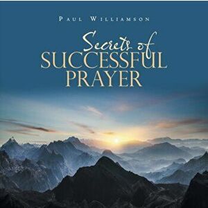 Secrets of Successful Prayer, Paperback - Paul Williamson imagine