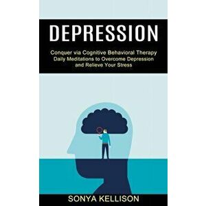 Depression: Daily Meditations to Overcome Depression and Relieve Your Stress (Conquer via Cognitive Behavioral Therapy) - Sonya Kellison imagine