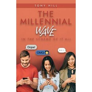 The Millennial Wave: In the Scheme of It All, Paperback - Tony Hill imagine