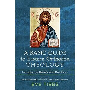 A Basic Guide to Eastern Orthodox Theology: Introducing Beliefs and Practices, Paperback - Eve Tibbs imagine