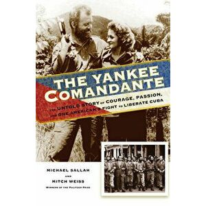 The Yankee Comandante: The Untold Story of Courage, Passion, and One American's Fight to Liberate Cuba, Paperback - Michael Sallah imagine