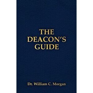 The Deacon's Guide, Paperback - William C. Morgan imagine