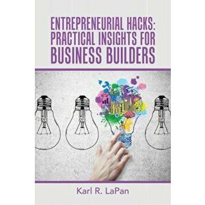 Entrepreneurial Hacks: Practical Insights for Business Builders, Paperback - Karl R. Lapan imagine