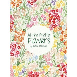 All the Pretty Flowers, Hardcover - Erin Mathis imagine