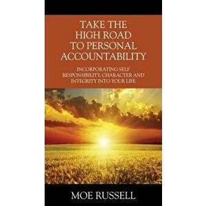 Take the High Road to Personal Accountability: Incorporating Self Responsibility, Character and Integrity into your Life - Moe Russell imagine