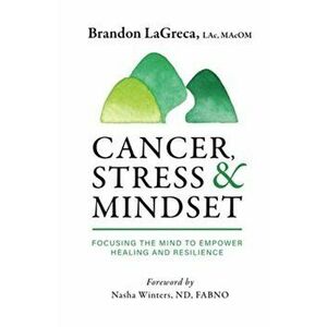 Cancer, Stress & Mindset: Focusing the Mind to Empower Healing and Resilience, Hardcover - Brandon Lagreca imagine