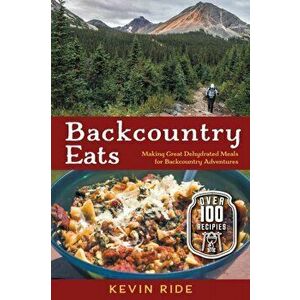 Backcountry Eats: Making Great Dehydrated Meals for Backcountry Adventures, Paperback - Kevin Ride imagine