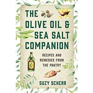 The Olive Oil & Sea Salt Companion: Recipes and Remedies from the Pantry, Paperback - Suzy Scherr imagine