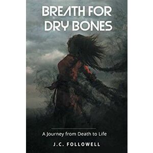 Breath for Dry Bones: A Journey from Death to Life, Paperback - J. C. Followell imagine