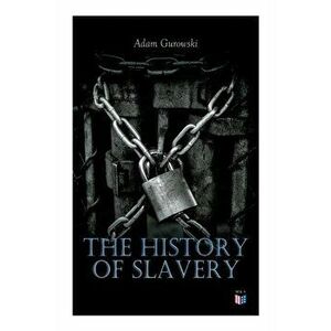 The History of Slavery: From Egypt and the Romans to Christian Slavery -Complete Historical Overview, Paperback - Adam Gurowski imagine
