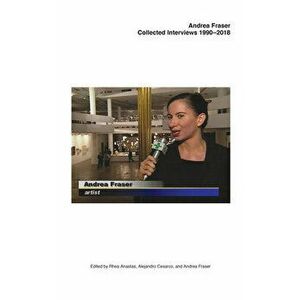 Andrea Fraser: Collected Interviews, 1990-2018, Paperback - Andrea Fraser imagine