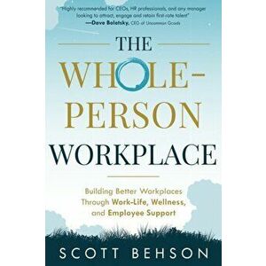 The Whole-Person Workplace: Building Better Workplaces through Work-Life, Wellness, and Employee Support, Paperback - Scott Behson imagine