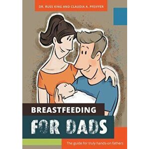 Breastfeeding for Dads: The guide for truly hands-on fathers, Paperback - Russ Kings imagine